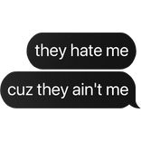 they hate me cuz they ain't me text