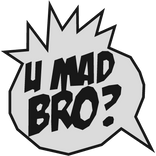 U Mad Bro?!