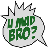 U Mad Bro?!