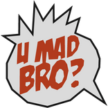 U Mad Bro?! 