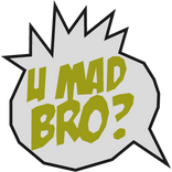 U Mad Bro?!