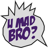 U Mad Bro?!