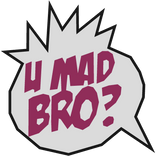 U Mad Bro?!