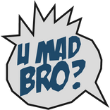 U Mad Bro?!