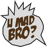 U Mad Bro?!