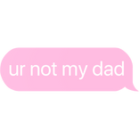 ur not my dad text