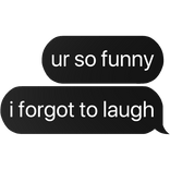 ur so funny i forgot to laugh text