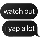 watch out i yap a lot text