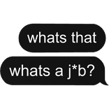 whats that? whats a job? j*b text unemployed
