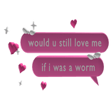 Would U Still Love Me If I Was A Worm Bubble Pink