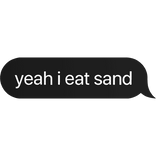 yeah i eat sand