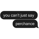 you cant just say perchance black text message