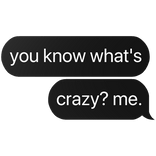you know what's crazy? me text
