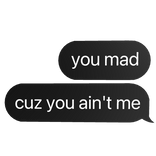 you mad cuz u ain't me text