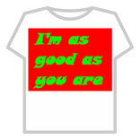 I'm as good as you are!