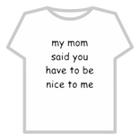 My Mom Said You have to Be Nice To Me